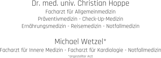 Dr. med. univ. Christian Hoppe Facharzt für Allgemeinmedizin Präventivmedizin - Check-Up-Medizin Ernährungsmedizin - Reisemedizin - Notfallmedizin  Michael Wetzel* Facharzt für Innere Medizin - Facharzt für Kardiologie - Notfallmedizin *angestellter Arzt